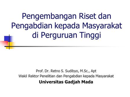 Pengembangan Riset dan Pengabdian kepada Masyarakat di Perguruan Tinggi Prof. Dr. Retno S. Sudibyo, M.Sc., Apt Wakil Rektor Penelitian dan Pengabdian kepada.