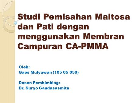 Studi Pemisahan Maltosa dan Pati dengan menggunakan Membran Campuran CA-PMMA Oleh: Gaos Mulyawan (105 05 050) Dosen Pembimbing: Dr. Suryo Gandasasmita.