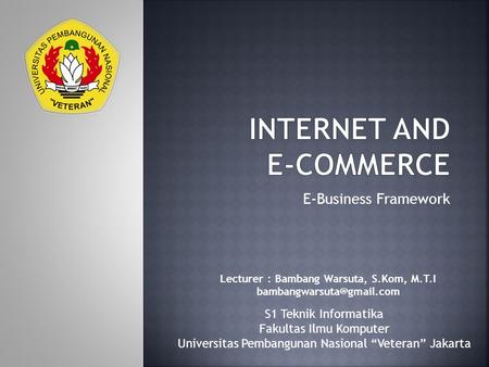 E-Business Framework Lecturer : Bambang Warsuta, S.Kom, M.T.I S1 Teknik Informatika Fakultas Ilmu Komputer Universitas Pembangunan.