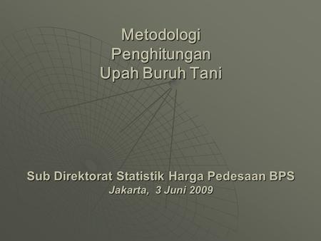 Metodologi Penghitungan Upah Buruh Tani Sub Direktorat Statistik Harga Pedesaan BPS Jakarta, 3 Juni 2009 1.
