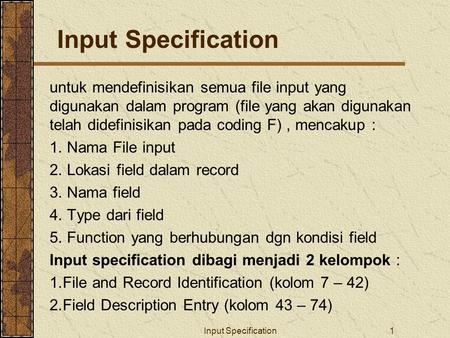 Input Specification1 untuk mendefinisikan semua file input yang digunakan dalam program (file yang akan digunakan telah didefinisikan pada coding F), mencakup.