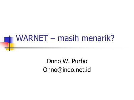 Onno W. Purbo Onno@indo.net.id WARNET – masih menarik? Onno W. Purbo Onno@indo.net.id.