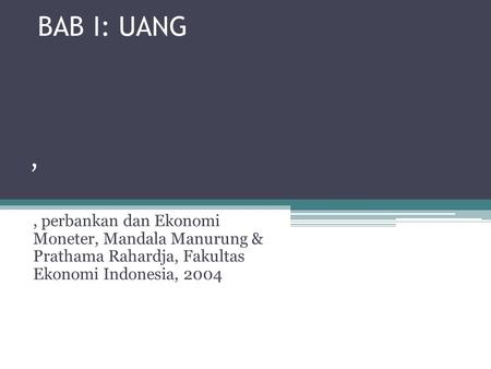 BAB I: UANG , , perbankan dan Ekonomi Moneter, Mandala Manurung & Prathama Rahardja, Fakultas Ekonomi Indonesia, 2004.