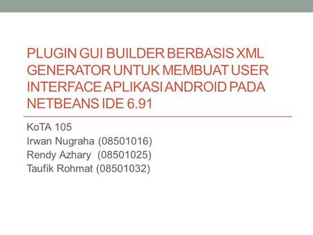 Plugin Gui builder berbasis xml generator untuk membuat user interface aplikasi android pada netbeans ide 6.91 KoTA 105 Irwan Nugraha (08501016) Rendy.
