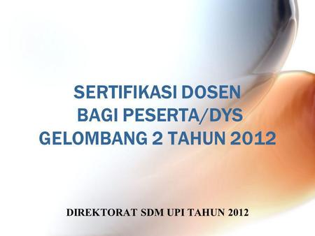 SERTIFIKASI DOSEN BAGI PESERTA/DYS GELOMBANG 2 TAHUN 2012 DIREKTORAT SDM UPI TAHUN 2012.