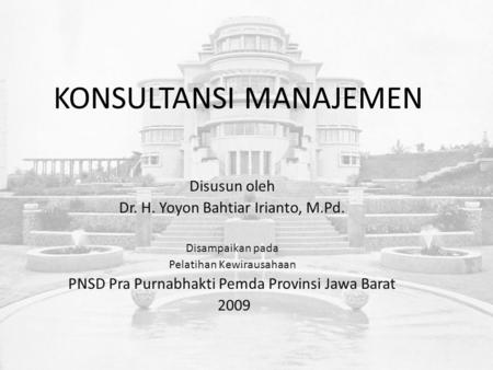 KONSULTANSI MANAJEMEN Disusun oleh Dr. H. Yoyon Bahtiar Irianto, M.Pd. Disampaikan pada Pelatihan Kewirausahaan PNSD Pra Purnabhakti Pemda Provinsi Jawa.
