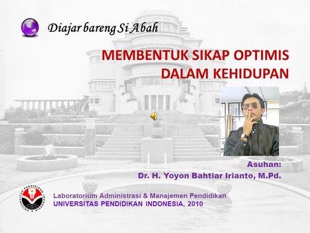 Asuhan: Dr. H. Yoyon Bahtiar Irianto, M.Pd. Laboratorium Administrasi & Manajemen Pendidikan UNIVERSITAS PENDIDIKAN INDONESIA, 2010 MEMBENTUK SIKAP OPTIMIS.