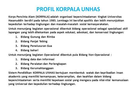 PROFIL KORPALA UNHAS Korps Pencinta Alam (KORPALA) adalah organisasi kepencintaalaman tingkat Universitas Hasanuddin berdiri pada tahun 1985. Lembaga.