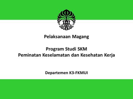 Pelaksanaan Magang Program Studi SKM Peminatan Keselamatan dan Kesehatan Kerja Departemen K3-FKMUI.