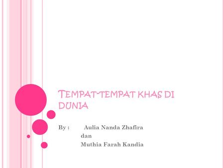 T EMPAT - TEMPAT KHAS DI DUNIA By : Aulia Nanda Zhafira dan Muthia Farah Kandia.