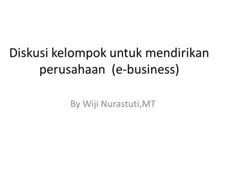 Diskusi kelompok untuk mendirikan perusahaan (e-business) By Wiji Nurastuti,MT.