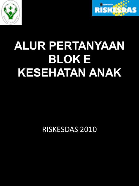 ALUR PERTANYAAN BLOK E KESEHATAN ANAK RISKESDAS 2010.