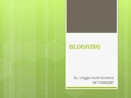 BLOGging By. Lingga Mukti Gutomo 081703822387. APA ITU BLOG Blog singkatan dari “web log” yang artinya bentuk aplikasi web yang menyerupai tulisan-tulisan.