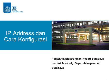 1 IP Address dan Cara Konfigurasi Politeknik Elektronikan Negeri Surabaya Institut Tekonolgi Sepuluh Nopember Surabaya.