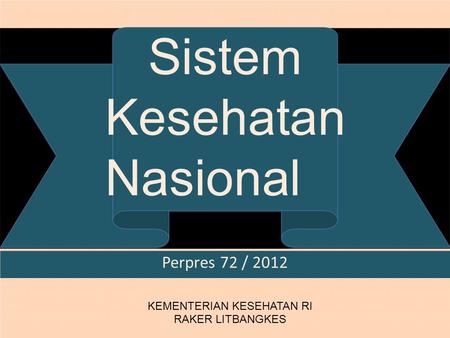 Sistem Kesehatan Nasional Perpres 72 / 2012 KEMENTERIAN KESEHATAN RI