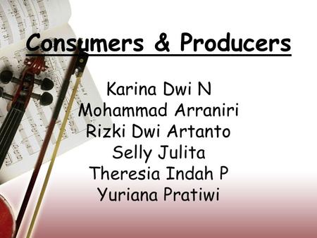 Consumers & Producers Karina Dwi N Mohammad Arraniri Rizki Dwi Artanto Selly Julita Theresia Indah P Yuriana Pratiwi.