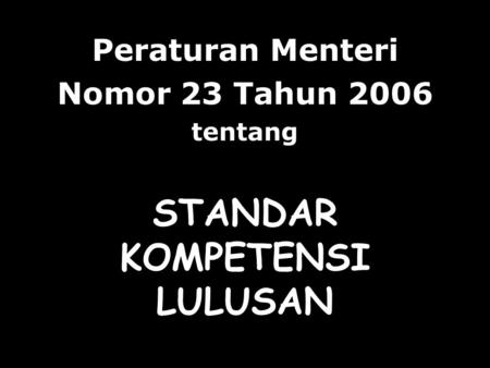 STANDAR KOMPETENSI LULUSAN Peraturan Menteri Nomor 23 Tahun 2006 tentang.