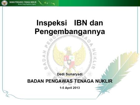 Inspeksi IBN dan Pengembangannya Dedi Sunaryadi BADAN PENGAWAS TENAGA NUKLIR 1-5 April 2013 1 18-Nop-14.