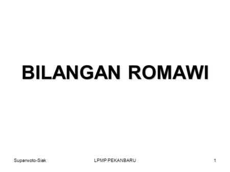BILANGAN ROMAWI Suparwoto-Siak LPMP PEKANBARU.