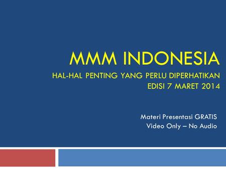 MMM INDONESIA HAL-HAL PENTING YANG PERLU DIPERHATIKAN EDISI 7 MARET 2014 Materi Presentasi GRATIS Video Only – No Audio.