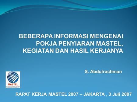 S. Abdulrachman RAPAT KERJA MASTEL 2007 – JAKARTA, 3 Juli 2007 BEBERAPA INFORMASI MENGENAI POKJA PENYIARAN MASTEL, KEGIATAN DAN HASIL KERJANYA.