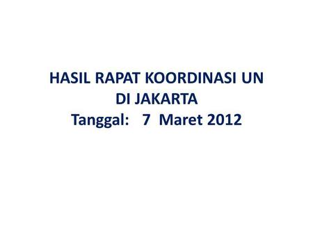 HASIL RAPAT KOORDINASI UN DI JAKARTA Tanggal: 7 Maret 2012