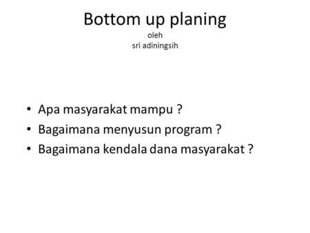 Bottom up planing oleh sri adiningsih