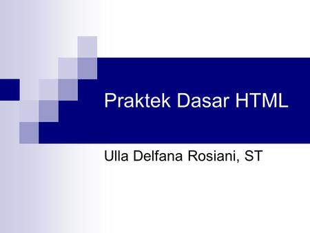 Praktek Dasar HTML Ulla Delfana Rosiani, ST. Praktek Dasar HTML Anda akan mempelajari tentang: Membuat sebuah home page Memformat text Membuat links ke.