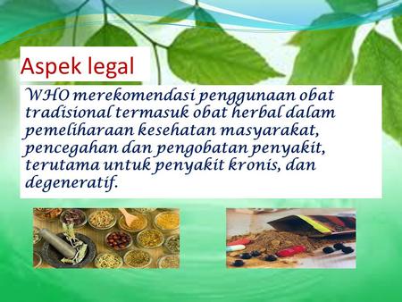 Aspek legal WHO merekomendasi penggunaan obat tradisional termasuk obat herbal dalam pemeliharaan kesehatan masyarakat, pencegahan dan pengobatan penyakit,