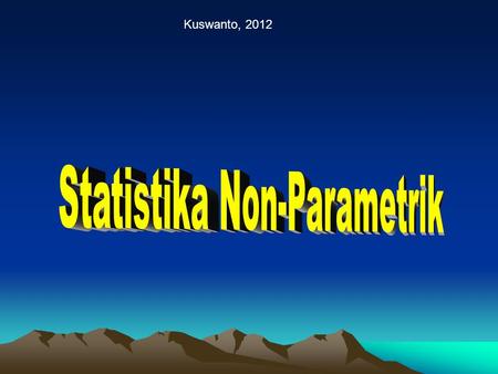 Kuswanto, 2012. Statistika non parametrik Metode-metode statistik sebelumnya didasarkan pada anggapan-anggapan tertentu dari gugus data, misal berdistribusi.