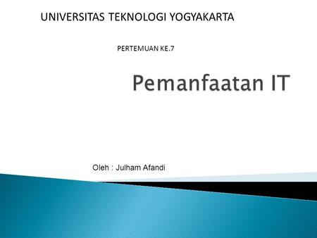 PERTEMUAN KE.7 UNIVERSITAS TEKNOLOGI YOGYAKARTA Oleh : Julham Afandi.