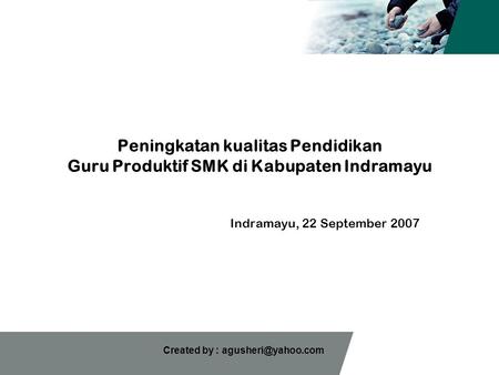 Created by : Peningkatan kualitas Pendidikan Guru Produktif SMK di Kabupaten Indramayu Indramayu, 22 September 2007.