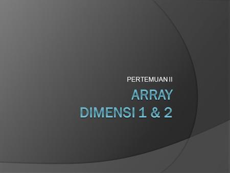 PERTEMUAN II ARRAY DIMENSI 1 & 2.