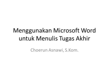 Menggunakan Microsoft Word untuk Menulis Tugas Akhir Choerun Asnawi, S.Kom.