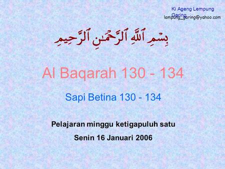 Al Baqarah 130 - 134 Sapi Betina 130 - 134 Pelajaran minggu ketigapuluh satu Senin 16 Januari 2006 Ki Ageng Lempung Garing.