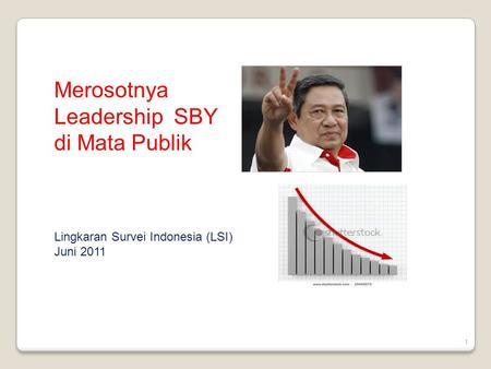 1 Merosotnya Leadership SBY di Mata Publik Lingkaran Survei Indonesia (LSI) Juni 2011.