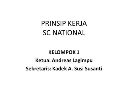 PRINSIP KERJA SC NATIONAL KELOMPOK 1 Ketua: Andreas Lagimpu Sekretaris: Kadek A. Susi Susanti.