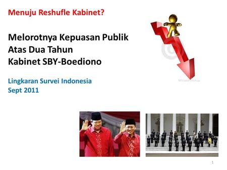 Menuju Reshufle Kabinet? Melorotnya Kepuasan Publik Atas Dua Tahun Kabinet SBY-Boediono Lingkaran Survei Indonesia Sept 2011 1.