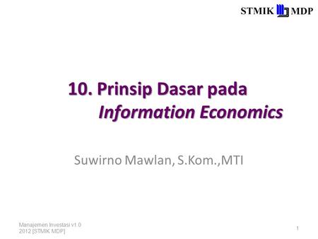 10. Prinsip Dasar pada Information Economics Suwirno Mawlan, S.Kom.,MTI Manajemen Investasi v1.0 2012 [STMIK MDP] 1.