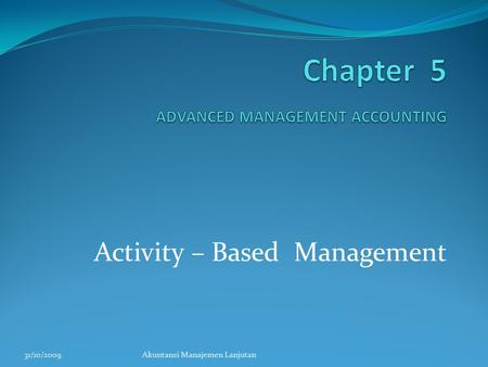 Activity – Based Management 31/10/2009Akuntansi Manajemen Lanjutan.