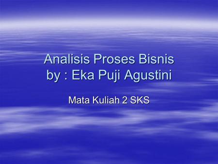 Analisis Proses Bisnis by : Eka Puji Agustini