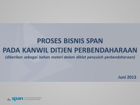 PROSES BISNIS SPAN PADA KANWIL DITJEN PERBENDAHARAAN (diberikan sebagai bahan materi dalam diklat penyuluh perbendaharaan) Juni 2013.