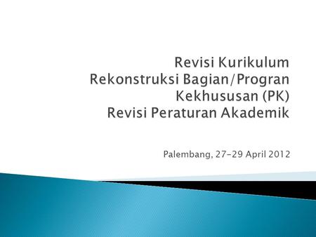 Palembang, 27-29 April 2012. Revisi Kurikulum dilakukan dalam rangka: Akreditasi; Memasukkan klinik hukum; Mengantisipasi tingginya angka batal kuliah;
