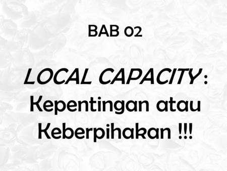 BAB 02 LOCAL CAPACITY : Kepentingan atau Keberpihakan !!!