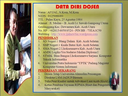 DATA DIRI DOSEN Nama : AFIJAL, S.Kom, M.Kom NIDN : 0125088401 TTL : Pulau Kayu, 25 Agustus 1984 Alamat : Jl. Medan – B. Aceh Lr. Sawah Gampong Uteun Geulinggang.