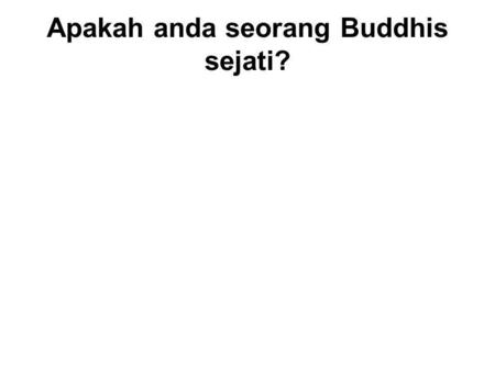 Apakah anda seorang Buddhis sejati? Two types of Buddhists : 1.Nominal – A person who claims to be a Buddhist, but does not follow its teachings. 1.Real.