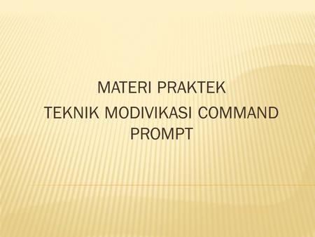 MATERI PRAKTEK TEKNIK MODIVIKASI COMMAND PROMPT