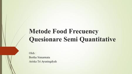 Metode Food Frecuency Quesionare Semi Quantitative Oleh : Bertha Simarmata Ariska Tri Ayuningdyah.