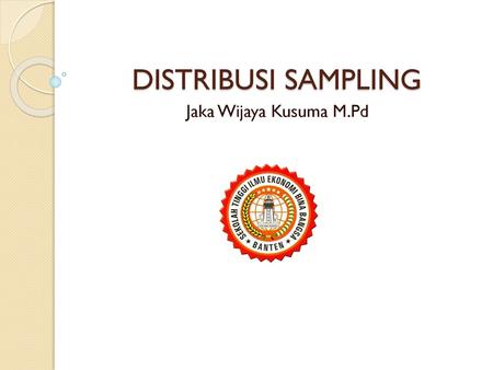 DISTRIBUSI SAMPLING Jaka Wijaya Kusuma M.Pd.