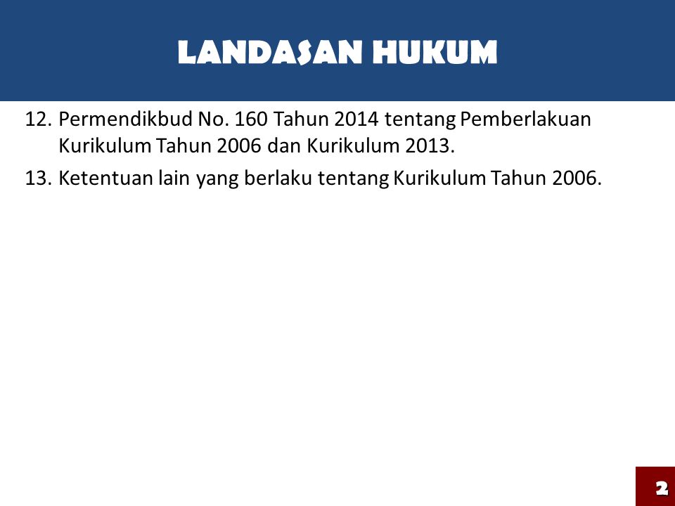 LANDASAN HUKUM Permendikbud No. 160 Tahun 2014 tentang Pemberlakuan Kurikulum Tahun 2006 dan Kurikulum